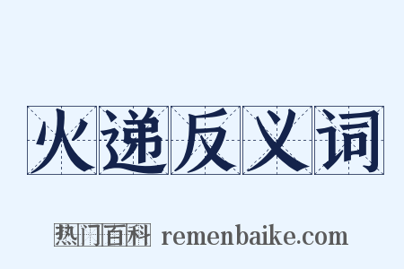 火递反义词是什么意思的图片